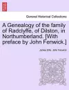 A Genealogy of the Family of Radclyffe, of Dilston, in Northumberland. [With Preface by John Fenwick.] cover
