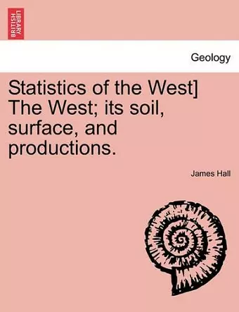 Statistics of the West] the West; Its Soil, Surface, and Productions. cover