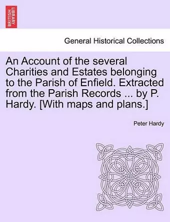 An Account of the Several Charities and Estates Belonging to the Parish of Enfield. Extracted from the Parish Records ... by P. Hardy. [With Maps and Plans.] cover