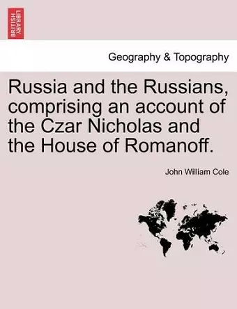 Russia and the Russians, Comprising an Account of the Czar Nicholas and the House of Romanoff. cover