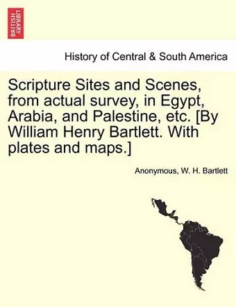 Scripture Sites and Scenes, from Actual Survey, in Egypt, Arabia, and Palestine, Etc. [By William Henry Bartlett. with Plates and Maps.] cover