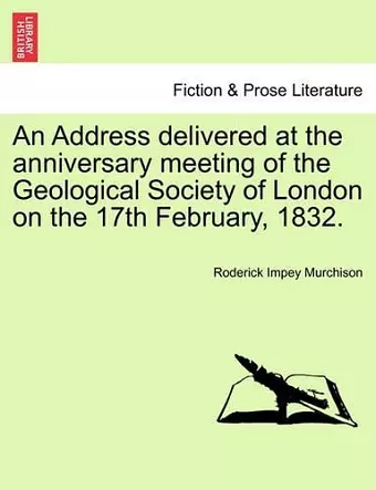 An Address Delivered at the Anniversary Meeting of the Geological Society of London on the 17th February, 1832. cover