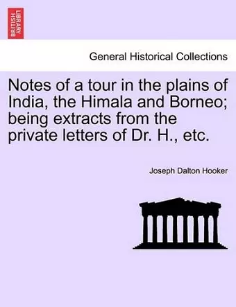 Notes of a Tour in the Plains of India, the Himala and Borneo; Being Extracts from the Private Letters of Dr. H., Etc. cover