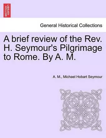 A Brief Review of the REV. H. Seymour's Pilgrimage to Rome. by A. M. cover