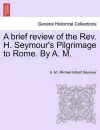 A Brief Review of the REV. H. Seymour's Pilgrimage to Rome. by A. M. cover