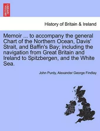 Memoir ... to accompany the general Chart of the Northern Ocean, Davis' Strait, and Baffin's Bay; including the navigation from Great Britain and Ireland to Spitzbergen, and the White Sea. cover