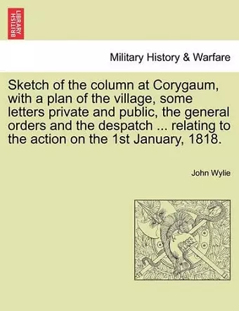Sketch of the Column at Corygaum, with a Plan of the Village, Some Letters Private and Public, the General Orders and the Despatch ... Relating to the Action on the 1st January, 1818. cover