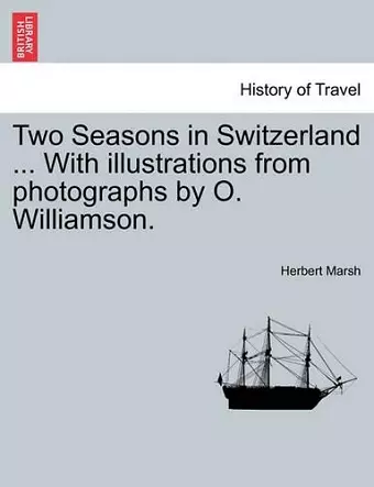 Two Seasons in Switzerland ... with Illustrations from Photographs by O. Williamson. cover