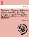 Principles of Geology, being an attempt to explain the former changes of the earth's surface, by reference to causes now in operation. cover