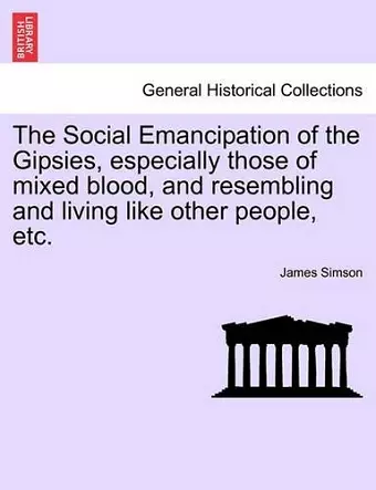 The Social Emancipation of the Gipsies, Especially Those of Mixed Blood, and Resembling and Living Like Other People, Etc. cover