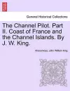 The Channel Pilot. Part II. Coast of France and the Channel Islands. By J. W. King. cover