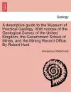 A Descriptive Guide to the Museum of Practical Geology. with Notices of the Geological Survey of the United Kingdom, the Government School of Mines, and the Mining Record Office. by Robert Hunt. cover