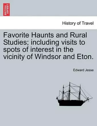 Favorite Haunts and Rural Studies; Including Visits to Spots of Interest in the Vicinity of Windsor and Eton. cover