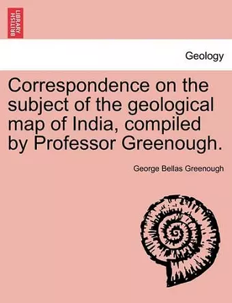 Correspondence on the Subject of the Geological Map of India, Compiled by Professor Greenough. cover