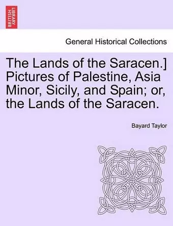 The Lands of the Saracen.] Pictures of Palestine, Asia Minor, Sicily, and Spain; Or, the Lands of the Saracen. cover