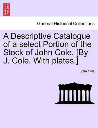 A Descriptive Catalogue of a Select Portion of the Stock of John Cole. [By J. Cole. with Plates.] cover