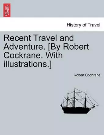 Recent Travel and Adventure. [By Robert Cockrane. with Illustrations.] cover