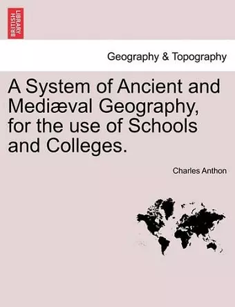 A System of Ancient and Mediæval Geography, for the use of Schools and Colleges. cover