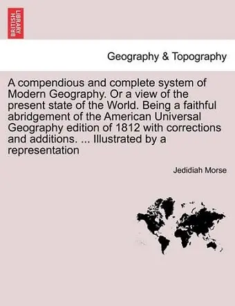 A compendious and complete system of Modern Geography. Or a view of the present state of the World. Being a faithful abridgement of the American Universal Geography edition of 1812 with corrections and additions. ... Illustrated by a representation cover