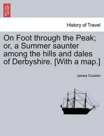 On Foot through the Peak; or, a Summer saunter among the hills and dales of Derbyshire. [With a map.] cover