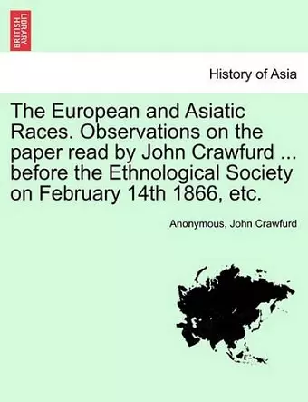 The European and Asiatic Races. Observations on the Paper Read by John Crawfurd ... Before the Ethnological Society on February 14th 1866, Etc. cover