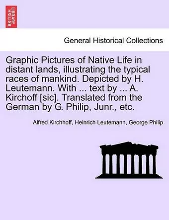 Graphic Pictures of Native Life in Distant Lands, Illustrating the Typical Races of Mankind. Depicted by H. Leutemann. with ... Text by ... A. Kirchoff [Sic]. Translated from the German by G. Philip, Junr., Etc. cover