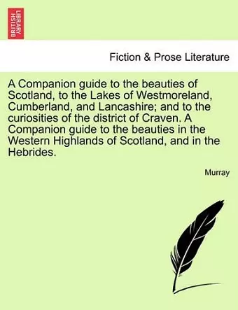 A Companion Guide to the Beauties of Scotland, to the Lakes of Westmoreland, Cumberland, and Lancashire; And to the Curiosities of the District of Craven.Vol. II, Second Edition cover