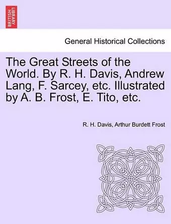 The Great Streets of the World. by R. H. Davis, Andrew Lang, F. Sarcey, Etc. Illustrated by A. B. Frost, E. Tito, Etc. cover