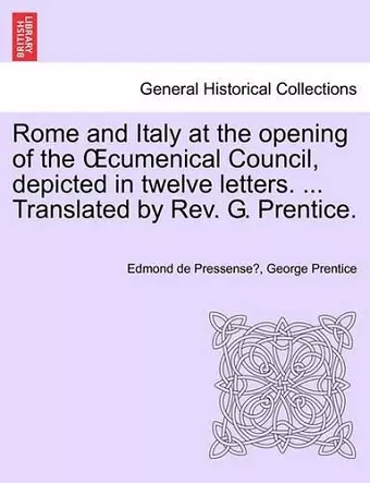 Rome and Italy at the Opening of the Cumenical Council, Depicted in Twelve Letters. ... Translated by REV. G. Prentice. cover