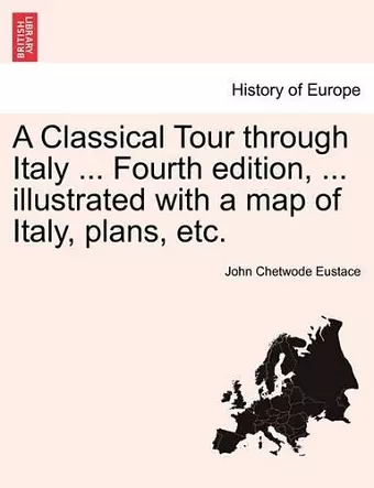 A Classical Tour through Italy ... Fourth edition, ... illustrated with a map of Italy, plans, etc. cover