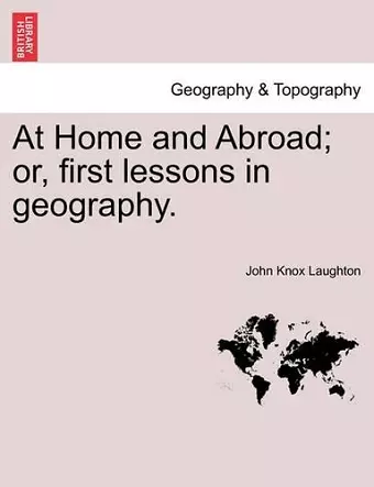 At Home and Abroad; Or, First Lessons in Geography. cover