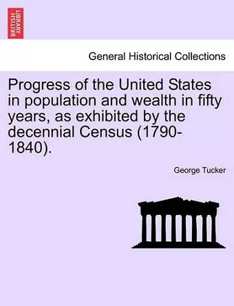 Progress of the United States in Population and Wealth in Fifty Years, as Exhibited by the Decennial Census (1790-1840). cover