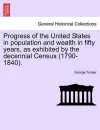 Progress of the United States in Population and Wealth in Fifty Years, as Exhibited by the Decennial Census (1790-1840). cover