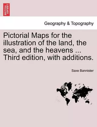 Pictorial Maps for the Illustration of the Land, the Sea, and the Heavens ... Third Edition, with Additions. cover