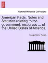 American Facts. Notes and Statistics Relating to the Government, Resources ... of the United States of America. cover