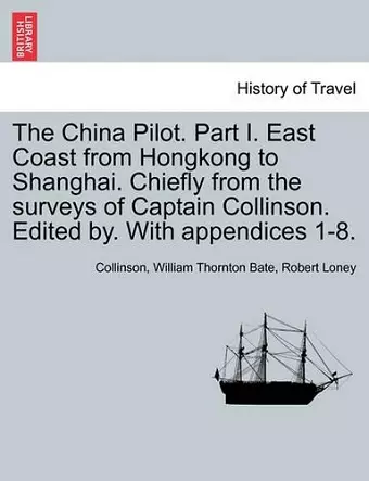 The China Pilot. Part I. East Coast from Hongkong to Shanghai. Chiefly from the Surveys of Captain Collinson. Edited By. with Appendices 1-8. cover