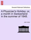 A Physician's Holiday; Or, a Month in Switzerland in the Summer of 1848. cover