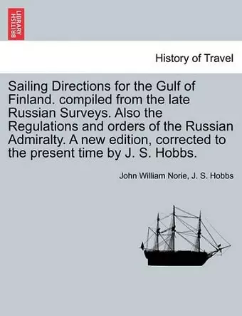 Sailing Directions for the Gulf of Finland. Compiled from the Late Russian Surveys. Also the Regulations and Orders of the Russian Admiralty. a New Edition, Corrected to the Present Time by J. S. Hobbs. cover