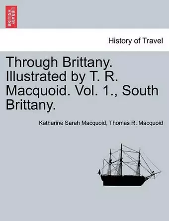 Through Brittany. Illustrated by T. R. Macquoid. Vol. 1., South Brittany. cover