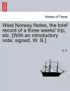 West Norway Notes, the Brief Record of a Three Weeks' Trip, Etc. [With an Introductory Note, Signed, W. S.] cover