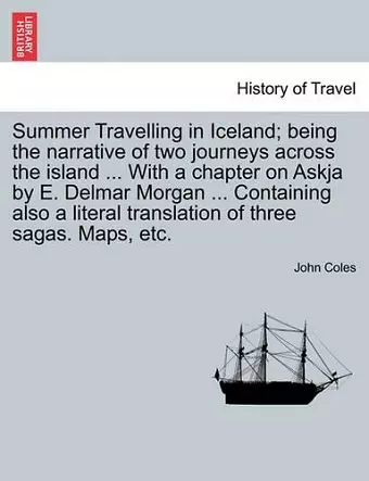 Summer Travelling in Iceland; Being the Narrative of Two Journeys Across the Island ... with a Chapter on Askja by E. Delmar Morgan ... Containing Also a Literal Translation of Three Sagas. Maps, Etc. cover