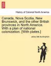 Canada, Nova Scotia, New Brunswick, and the other British provinces in North America. With a plan of national colonization. [With plates.] cover
