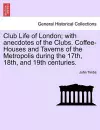 Club Life of London; With Anecdotes of the Clubs. Coffee-Houses and Taverns of the Metropolis During the 17th, 18th, and 19th Centuries. cover