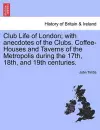 Club Life of London; With Anecdotes of the Clubs. Coffee-Houses and Taverns of the Metropolis During the 17th, 18th, and 19th Centuries. Vol. I. cover