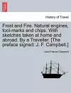 Frost and Fire. Natural engines, tool-marks and chips. With sketches taken at home and abroad. By a Traveller. [The preface signed cover