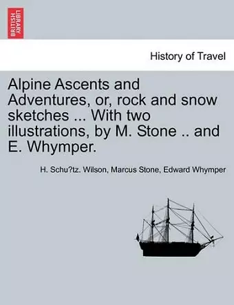 Alpine Ascents and Adventures, Or, Rock and Snow Sketches ... with Two Illustrations, by M. Stone .. and E. Whymper. cover