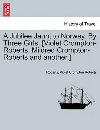 A Jubilee Jaunt to Norway. by Three Girls. [Violet Crompton-Roberts, Mildred Crompton-Roberts and Another.] cover