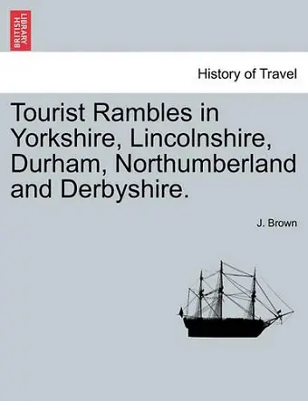 Tourist Rambles in Yorkshire, Lincolnshire, Durham, Northumberland and Derbyshire. cover