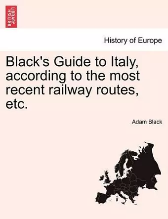 Black's Guide to Italy, According to the Most Recent Railway Routes, Etc. cover