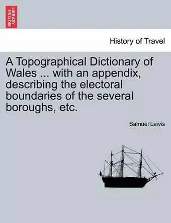 A Topographical Dictionary of Wales ... with an Appendix, Describing the Electoral Boundaries of the Several Boroughs, Etc. Vol. II. Third Edition. cover